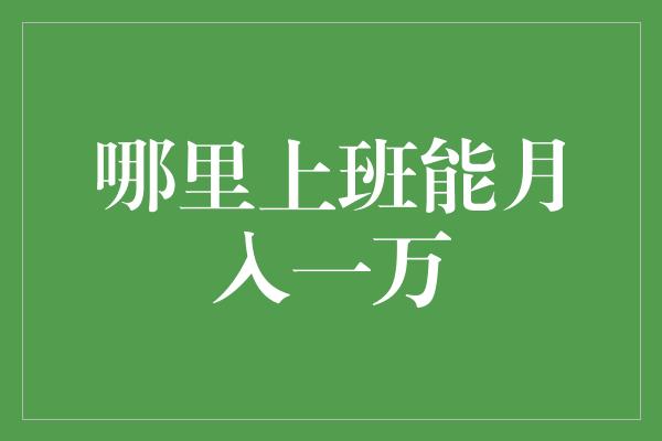 哪里上班能月入一万