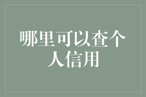 哪里可以查个人信用