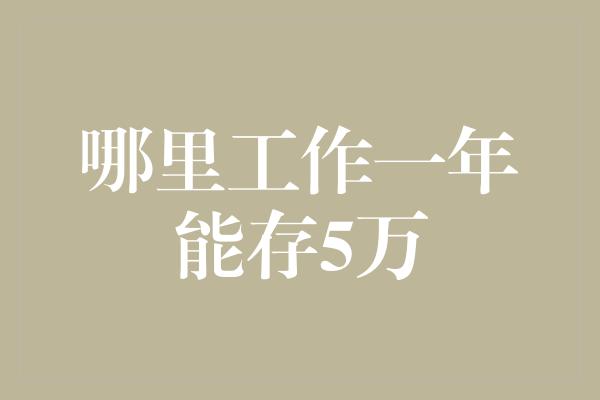 哪里工作一年能存5万