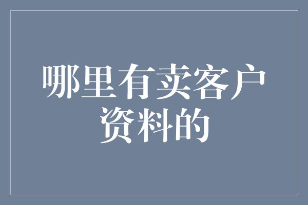 哪里有卖客户资料的