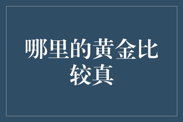 哪里的黄金比较真