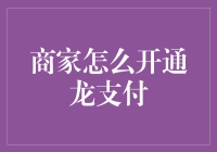 商家如何开通龙支付：不用练成龙飞凤舞，只需几步就能轻松搞定！