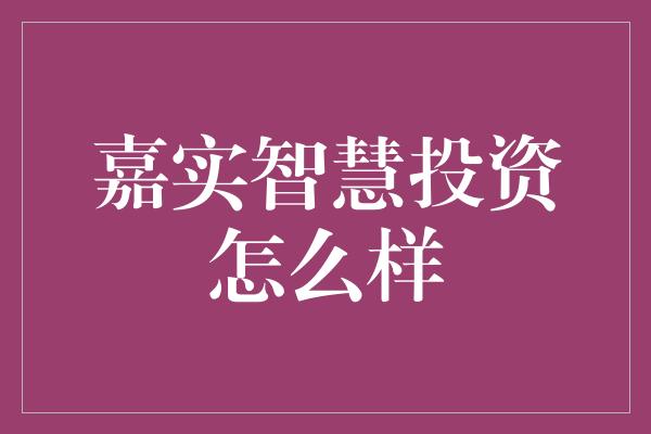 嘉实智慧投资怎么样