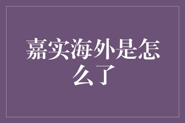 嘉实海外是怎么了