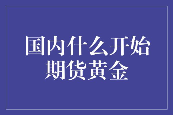 国内什么开始期货黄金