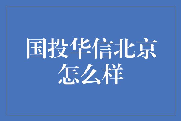 国投华信北京怎么样