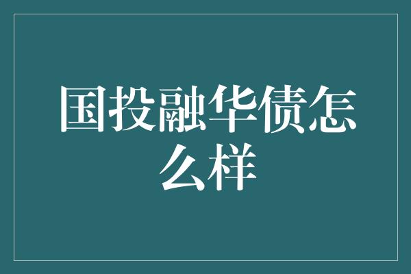 国投融华债怎么样