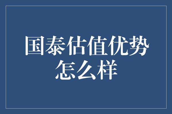 国泰估值优势怎么样