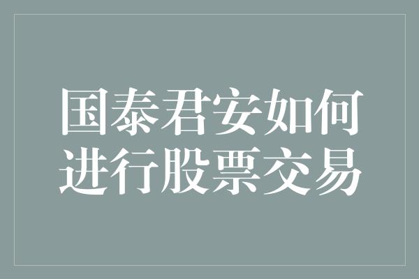 国泰君安如何进行股票交易