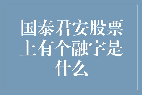 国泰君安股票上有个融字是什么