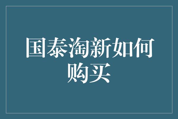 国泰淘新如何购买