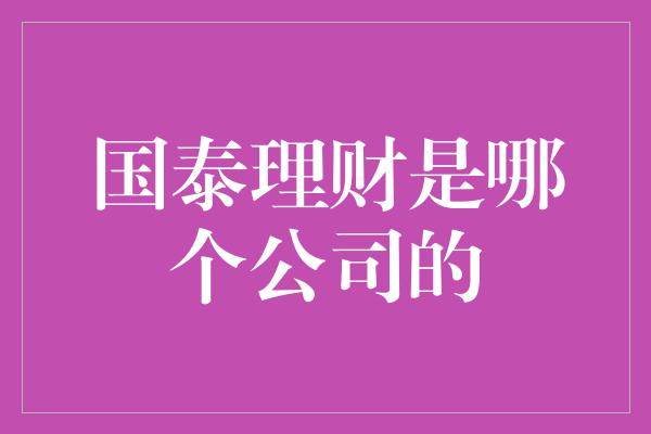 国泰理财是哪个公司的