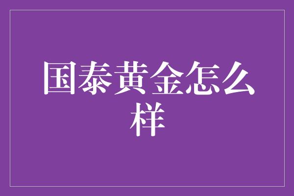 国泰黄金怎么样