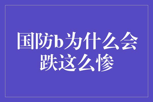 国防b为什么会跌这么惨