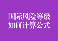 国际风险等级计算公式设计：构建全面的风险评估模型