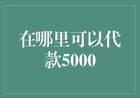 介绍五个实用途径：在哪里可以代款5000元