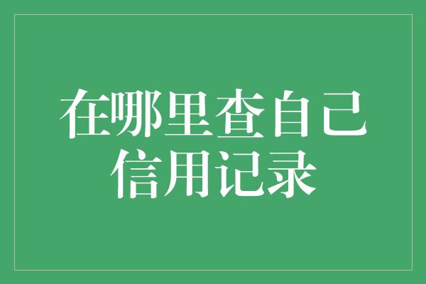 在哪里查自己信用记录