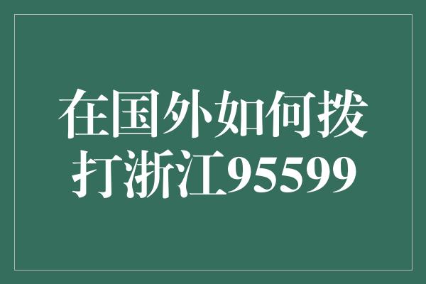 在国外如何拨打浙江95599