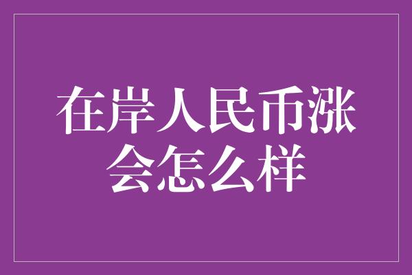 在岸人民币涨会怎么样