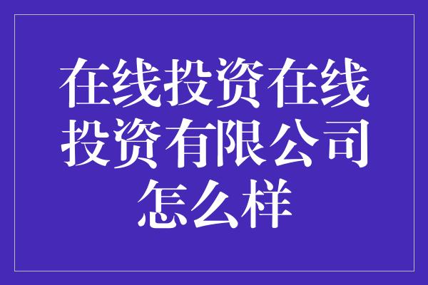 在线投资在线投资有限公司怎么样