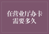 在营业厅办理手机卡的全程解析：时长、流程与技巧