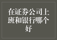 证券公司上班和银行哪个好：多维度对比与个人发展思考