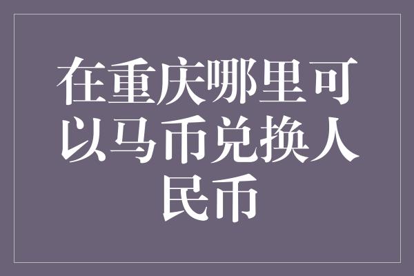 在重庆哪里可以马币兑换人民币