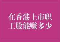 哇！香港上市的职工股能赚多少？