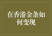 香港金条变现指南：从黄金到钞票的华丽变身