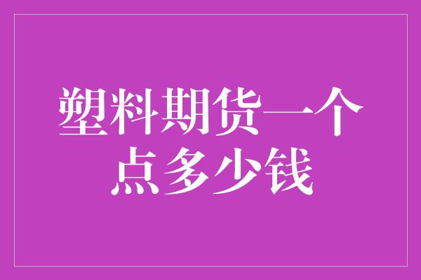 塑料期货一个点多少钱