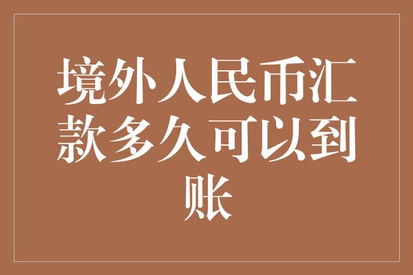 境外人民币汇款多久可以到账