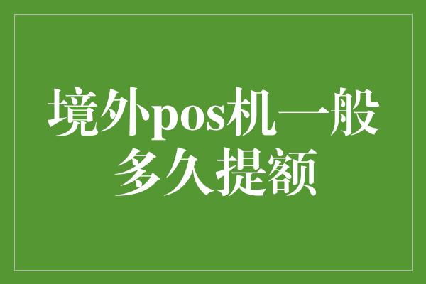 境外pos机一般多久提额