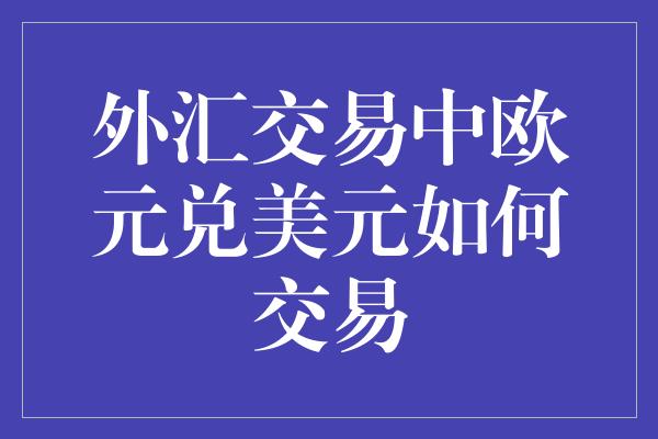 外汇交易中欧元兑美元如何交易