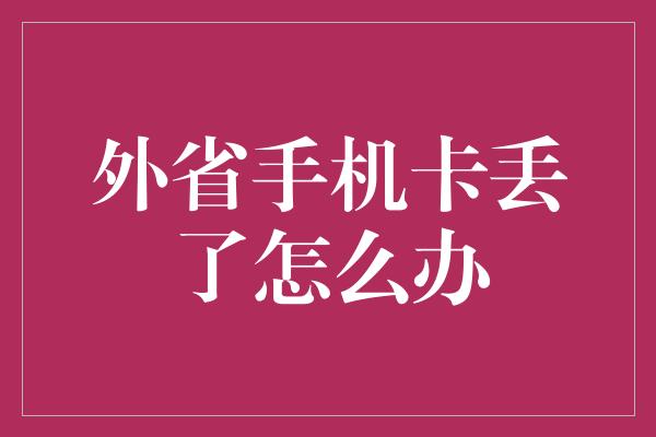 外省手机卡丢了怎么办