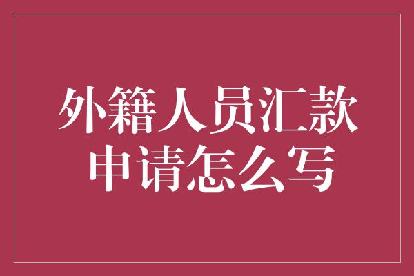 外籍人员汇款申请怎么写