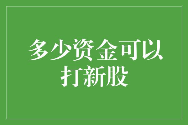 多少资金可以打新股