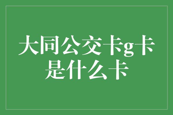 大同公交卡g卡是什么卡