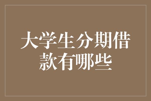 大学生分期借款有哪些