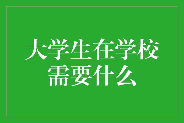 大学生在学校需要什么