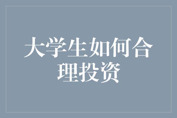 大学生如何合理投资