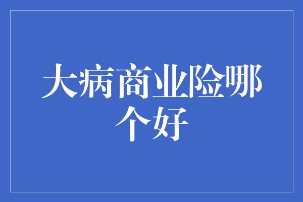 大病商业险哪个好