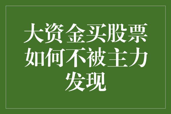 大资金买股票如何不被主力发现