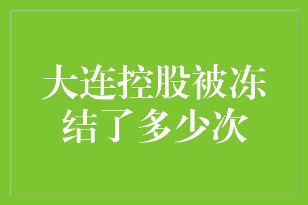 大连控股被冻结了多少次