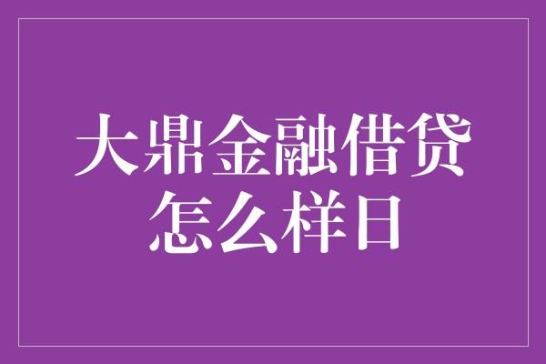 大鼎金融借贷怎么样日