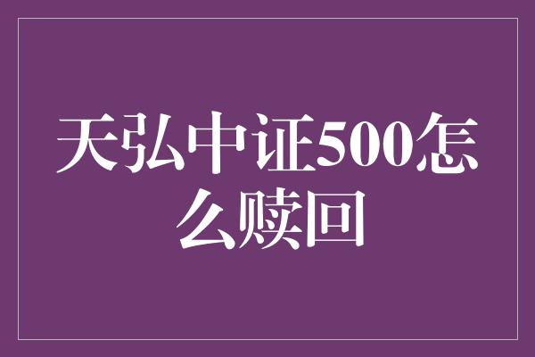 天弘中证500怎么赎回