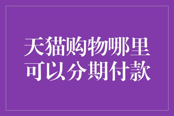 天猫购物哪里可以分期付款