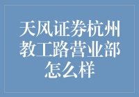 天风证券杭州教工路营业部究竟如何？新手必看！