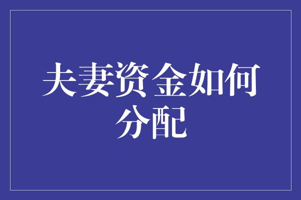 夫妻资金如何分配