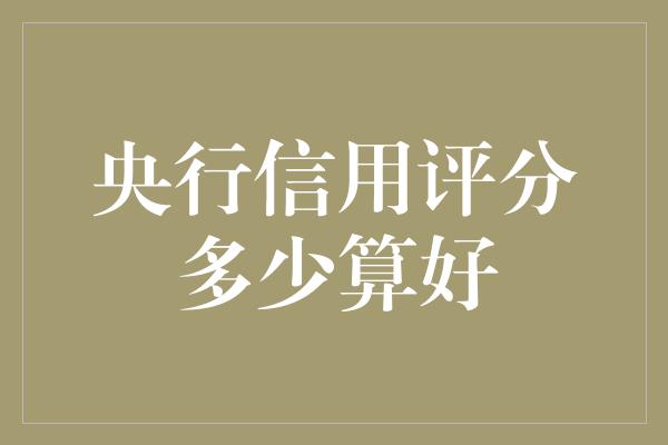 央行信用评分多少算好