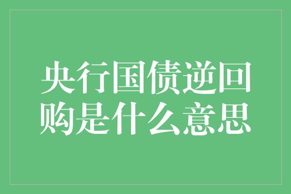 央行国债逆回购是什么意思